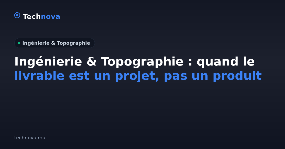 Ingénierie & Topographie : quand le livrable est un projet, pas un produit